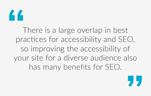 Quote saying There is a large overlap in best practices for accessibility and SEO, so improving the accessibility of your site for a diverse audience also has many benefits for the SEO.